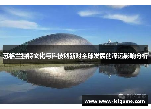 苏格兰独特文化与科技创新对全球发展的深远影响分析 苏格兰独特文化与科技创新对全球发展的深远影响分析