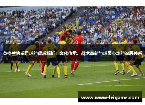 英格兰快乐足球的背后解析：文化传承、战术革新与球员心态的深层关系