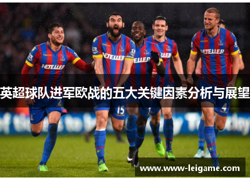 英超球队进军欧战的五大关键因素分析与展望