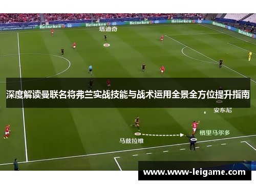 深度解读曼联名将弗兰实战技能与战术运用全景全方位提升指南