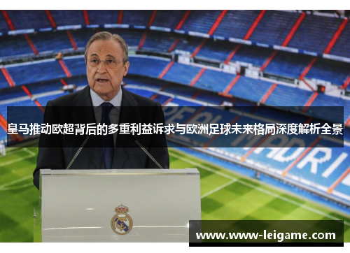 皇马推动欧超背后的多重利益诉求与欧洲足球未来格局深度解析全景