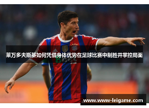 莱万多夫斯基如何凭借身体优势在足球比赛中制胜并掌控局面