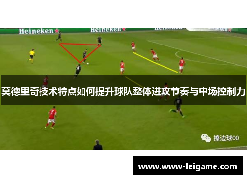 莫德里奇技术特点如何提升球队整体进攻节奏与中场控制力