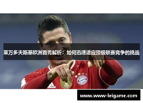 莱万多夫斯基欧洲首秀解析：如何迅速适应顶级联赛竞争的挑战
