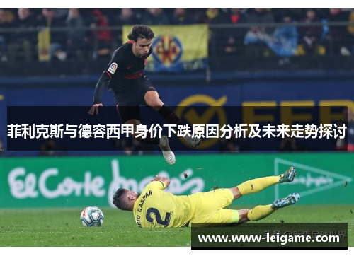 菲利克斯与德容西甲身价下跌原因分析及未来走势探讨