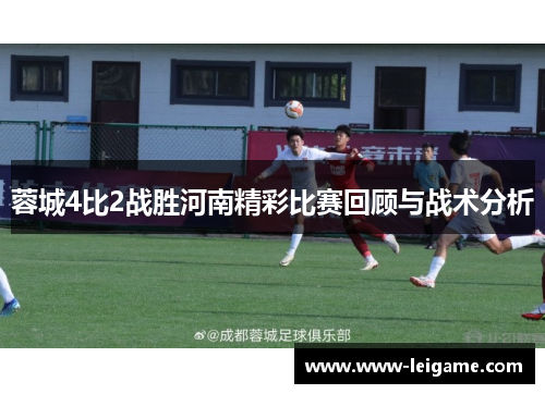 蓉城4比2战胜河南精彩比赛回顾与战术分析