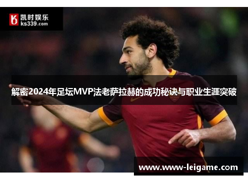 解密2024年足坛MVP法老萨拉赫的成功秘诀与职业生涯突破