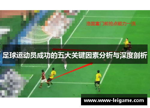 足球运动员成功的五大关键因素分析与深度剖析 足球运动员成功的五大关键因素分析与深度剖析