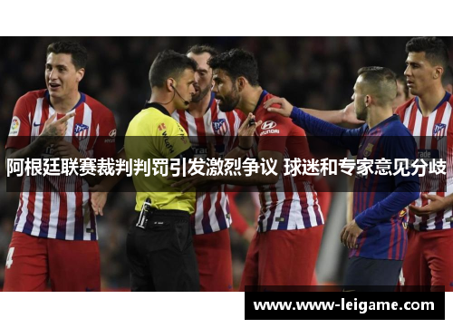 阿根廷联赛裁判判罚引发激烈争议 球迷和专家意见分歧 阿根廷联赛裁判判罚引发激烈争议 球迷和专家意见分歧