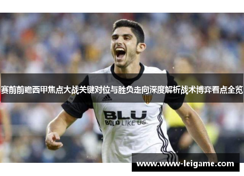 赛前前瞻西甲焦点大战关键对位与胜负走向深度解析战术博弈看点全览