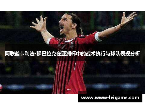 阿联酋卡利法·穆巴拉克在亚洲杯中的战术执行与球队表现分析