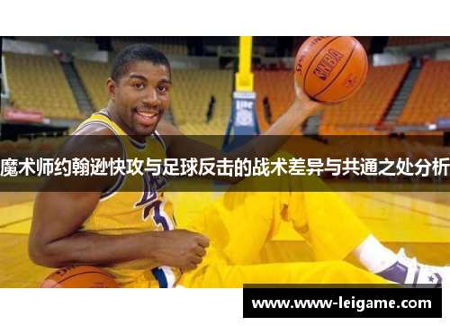 魔术师约翰逊快攻与足球反击的战术差异与共通之处分析 魔术师约翰逊快攻与足球反击的战术差异与共通之处分析