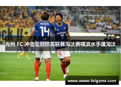 光州 FC 冲击亚冠精英联赛淘汰赛横滨水手遭淘汰 光州 FC 冲击亚冠精英联赛淘汰赛横滨水手遭淘汰