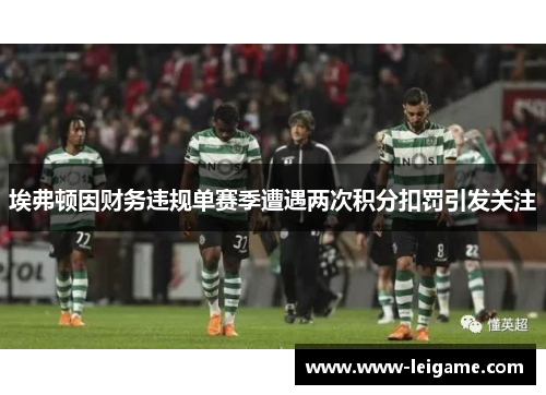 埃弗顿因财务违规单赛季遭遇两次积分扣罚引发关注 埃弗顿因财务违规单赛季遭遇两次积分扣罚引发关注